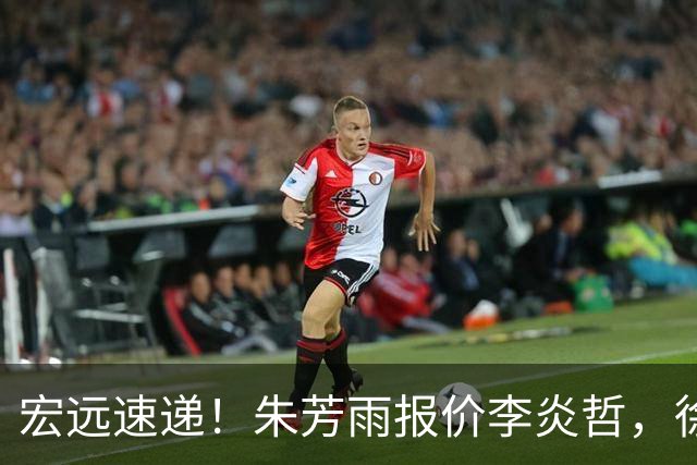 宏远速递！朱芳雨报价李炎哲，徐杰新身份曝光，杜锋深夜发声